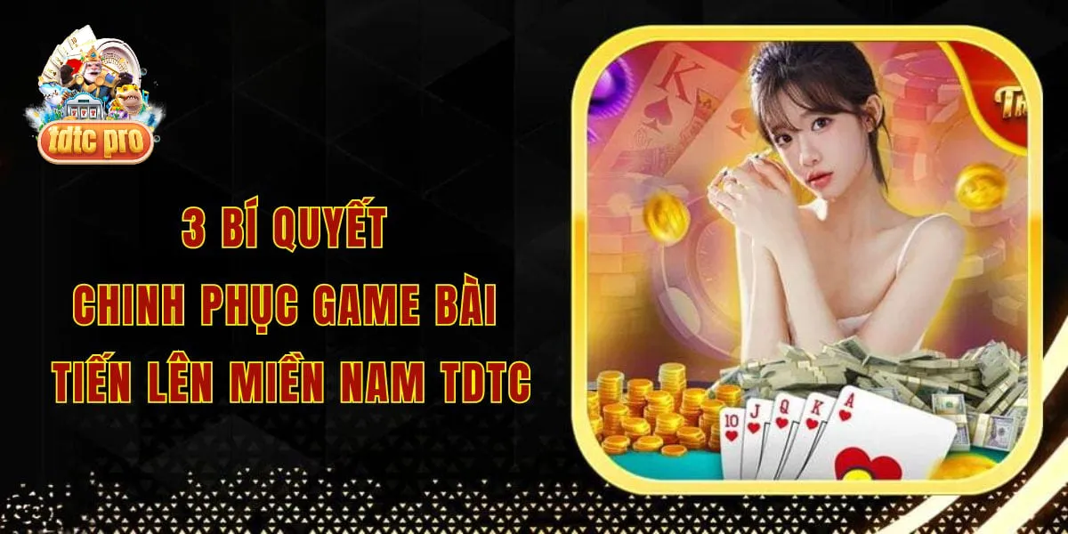 3 bí quyết chinh phục game bài tiến lên miền nam tdtc